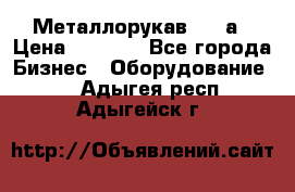 Металлорукав 4657а › Цена ­ 5 000 - Все города Бизнес » Оборудование   . Адыгея респ.,Адыгейск г.